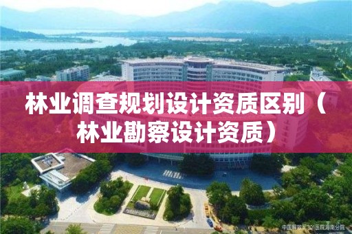 林業(yè)調(diào)查規(guī)劃設(shè)計(jì)資質(zhì)區(qū)別（林業(yè)勘察設(shè)計(jì)資質(zhì)）