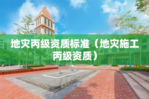 地災(zāi)丙級(jí)資質(zhì)標(biāo)準(zhǔn)（地災(zāi)施工丙級(jí)資質(zhì)）