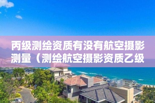 丙級(jí)測(cè)繪資質(zhì)有沒有航空攝影測(cè)量（測(cè)繪航空攝影資質(zhì)乙級(jí)）