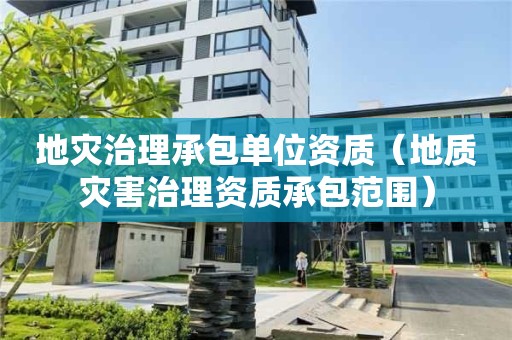 地災治理承包單位資質（地質災害治理資質承包范圍）