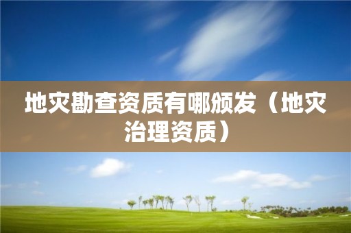 地災勘查資質有哪頒發（地災治理資質）