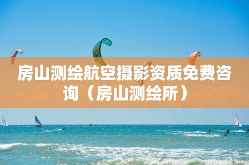 房山測繪航空攝影資質(zhì)免費咨詢（房山測繪所）