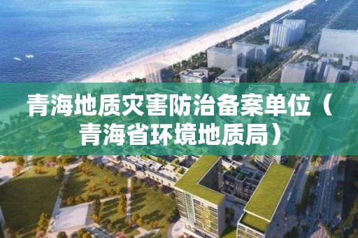 青海地質(zhì)災害防治備案單位（青海省環(huán)境地質(zhì)局）