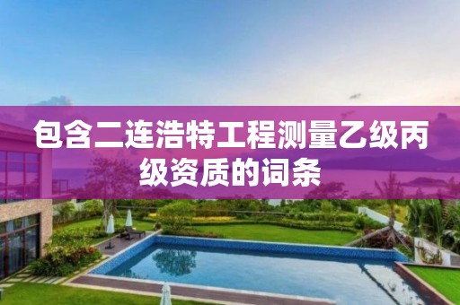 包含二連浩特工程測量乙級丙級資質的詞條