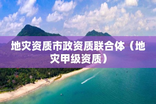 地災資質市政資質聯(lián)合體（地災甲級資質）