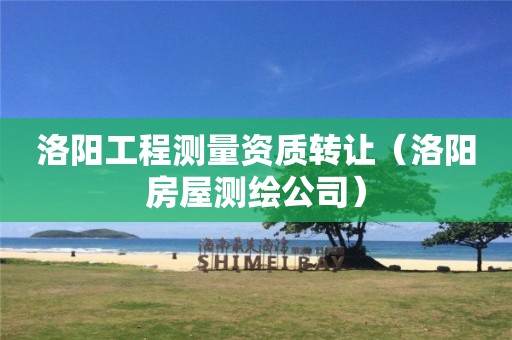 洛陽(yáng)工程測(cè)量資質(zhì)轉(zhuǎn)讓?zhuān)尻?yáng)房屋測(cè)繪公司）