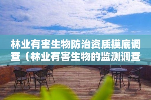 林業(yè)有害生物防治資質(zhì)摸底調(diào)查（林業(yè)有害生物的監(jiān)測調(diào)查）