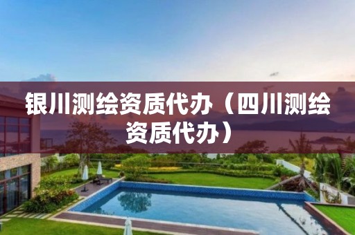 銀川測(cè)繪資質(zhì)代辦（四川測(cè)繪資質(zhì)代辦）