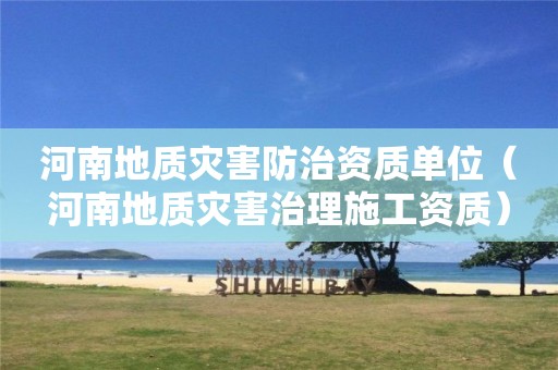 河南地質災害防治資質單位（河南地質災害治理施工資質）