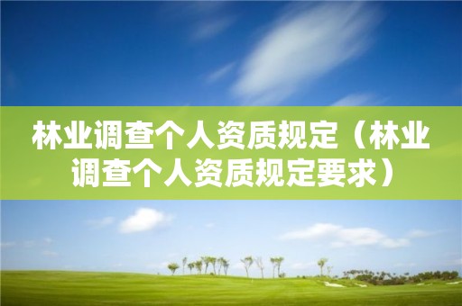 林業(yè)調(diào)查個(gè)人資質(zhì)規(guī)定（林業(yè)調(diào)查個(gè)人資質(zhì)規(guī)定要求）