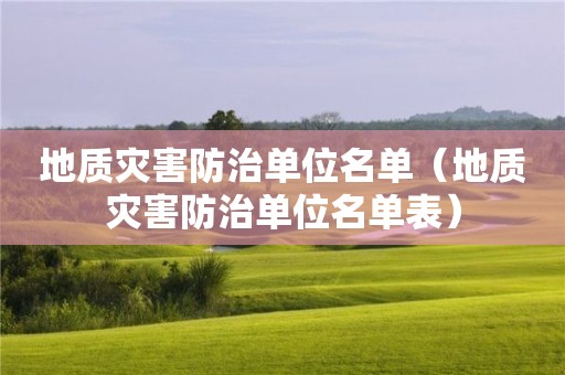 地質(zhì)災(zāi)害防治單位名單（地質(zhì)災(zāi)害防治單位名單表）