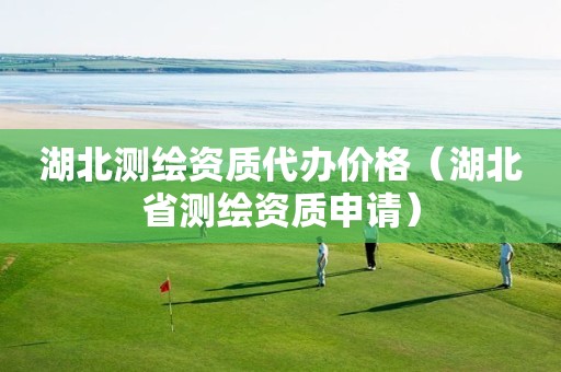 湖北測繪資質(zhì)代辦價(jià)格（湖北省測繪資質(zhì)申請）
