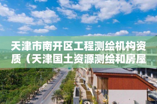 天津市南開區工程測繪機構資質（天津國土資源測繪和房屋測量中心）