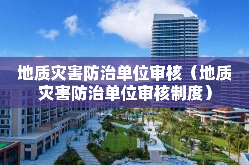 地質災害防治單位審核（地質災害防治單位審核制度）