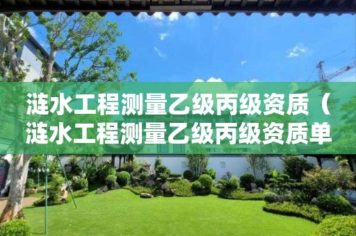 漣水工程測(cè)量乙級(jí)丙級(jí)資質(zhì)（漣水工程測(cè)量乙級(jí)丙級(jí)資質(zhì)單位）