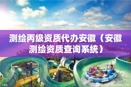 測(cè)繪丙級(jí)資質(zhì)代辦安徽（安徽測(cè)繪資質(zhì)查詢系統(tǒng)）