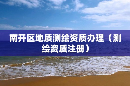 南開區地質測繪資質辦理（測繪資質注冊）