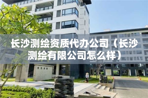 長沙測繪資質(zhì)代辦公司（長沙測繪有限公司怎么樣）