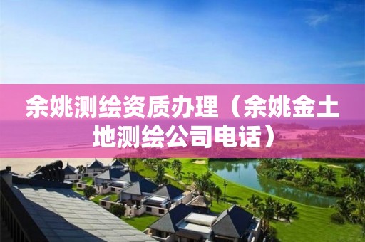 余姚測(cè)繪資質(zhì)辦理（余姚金土地測(cè)繪公司電話）