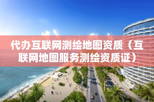 代辦互聯(lián)網(wǎng)測繪地圖資質(zhì)（互聯(lián)網(wǎng)地圖服務(wù)測繪資質(zhì)證）