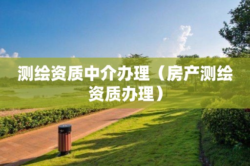 測繪資質(zhì)中介辦理（房產(chǎn)測繪資質(zhì)辦理）
