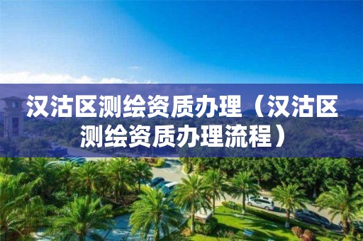 漢沽區測繪資質辦理（漢沽區測繪資質辦理流程）