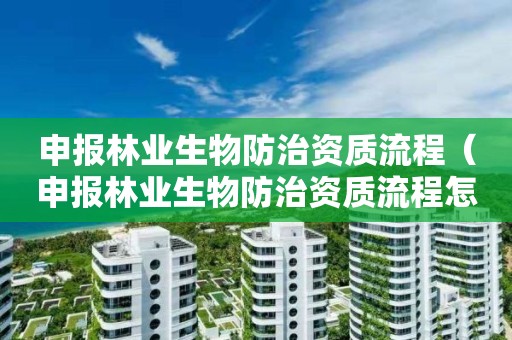 申報(bào)林業(yè)生物防治資質(zhì)流程（申報(bào)林業(yè)生物防治資質(zhì)流程怎么寫(xiě)）