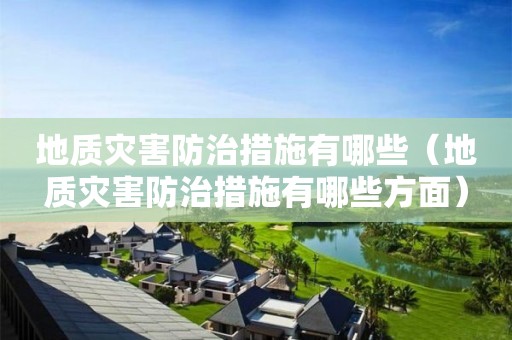 地質(zhì)災(zāi)害防治措施有哪些（地質(zhì)災(zāi)害防治措施有哪些方面）