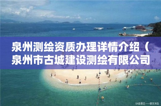 泉州測繪資質(zhì)辦理詳情介紹（泉州市古城建設(shè)測繪有限公司）