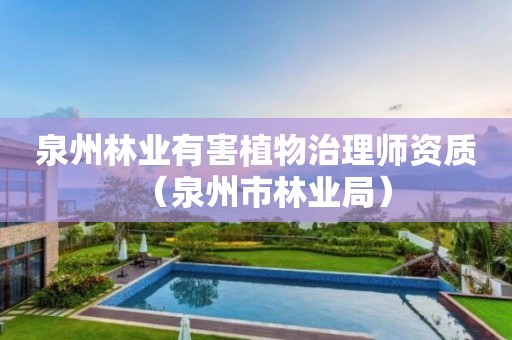 泉州林業(yè)有害植物治理師資質(zhì)（泉州市林業(yè)局）
