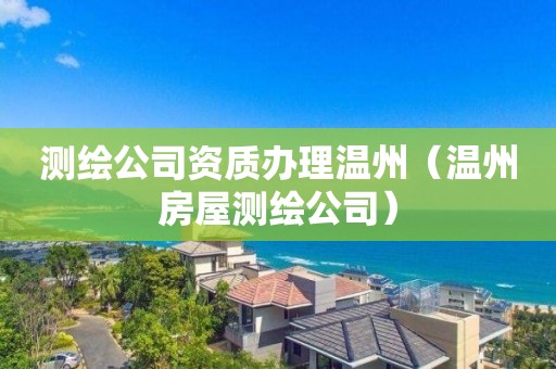 測繪公司資質辦理溫州（溫州房屋測繪公司）