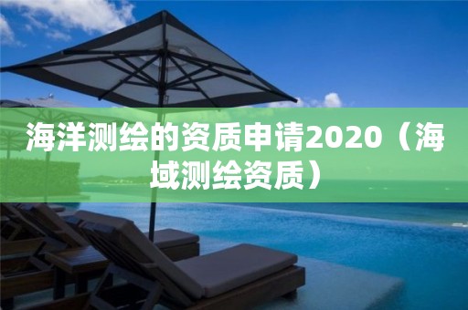海洋測(cè)繪的資質(zhì)申請(qǐng)2020（海域測(cè)繪資質(zhì)）
