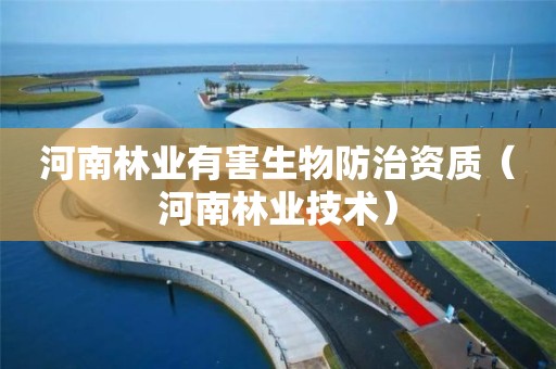河南林業(yè)有害生物防治資質(zhì)（河南林業(yè)技術(shù)）