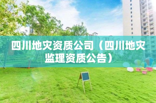 四川地災資質公司（四川地災監理資質公告）