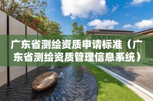 廣東省測繪資質申請標準（廣東省測繪資質管理信息系統）
