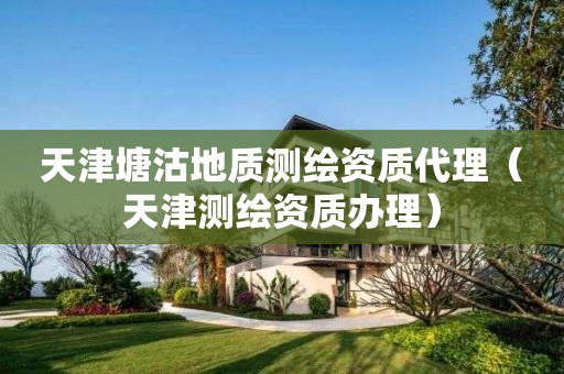 天津塘沽地質(zhì)測繪資質(zhì)代理（天津測繪資質(zhì)辦理）