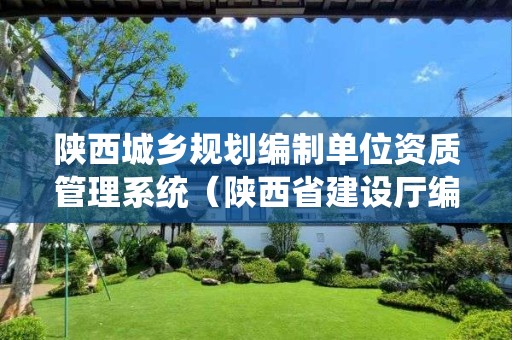 陜西城鄉(xiāng)規(guī)劃編制單位資質(zhì)管理系統(tǒng)（陜西省建設(shè)廳編制）