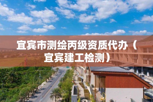 宜賓市測繪丙級資質代辦（宜賓建工檢測）