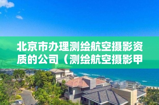 北京市辦理測繪航空攝影資質(zhì)的公司（測繪航空攝影甲級資質(zhì)）