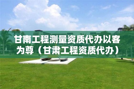 甘南工程測量資質代辦以客為尊（甘肅工程資質代辦）