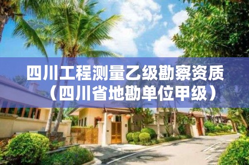 四川工程測量乙級勘察資質(zhì)（四川省地勘單位甲級）