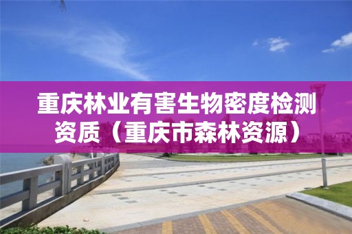 重慶林業(yè)有害生物密度檢測資質（重慶市森林資源）