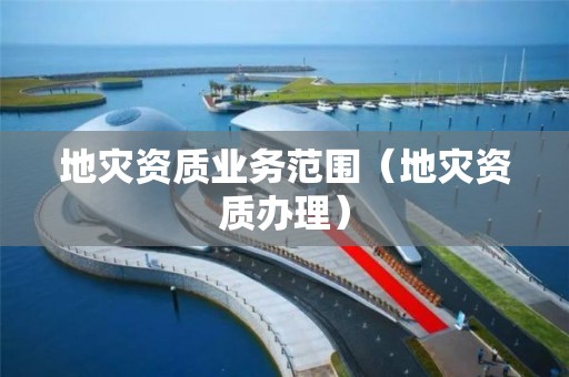 地災資質業務范圍（地災資質辦理）