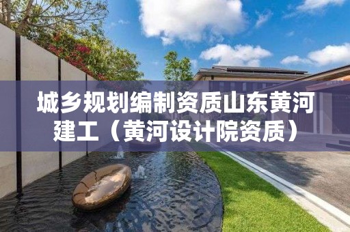 城鄉(xiāng)規(guī)劃編制資質(zhì)山東黃河建工（黃河設計院資質(zhì)）