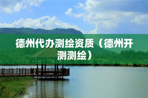 德州代辦測(cè)繪資質(zhì)（德州開(kāi)測(cè)測(cè)繪）