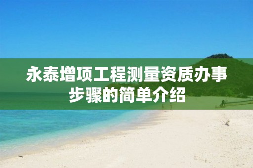 永泰增項工程測量資質辦事步驟的簡單介紹
