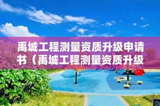 禹城工程測量資質(zhì)升級申請書（禹城工程測量資質(zhì)升級申請書范文）