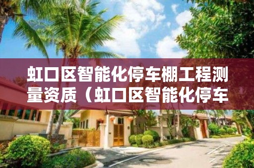 虹口區智能化停車棚工程測量資質（虹口區智能化停車棚工程測量資質辦理）