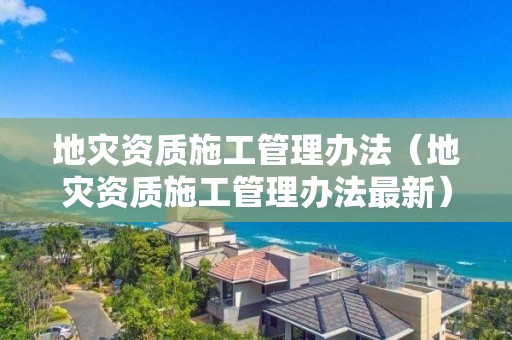 地災資質施工管理辦法（地災資質施工管理辦法最新）