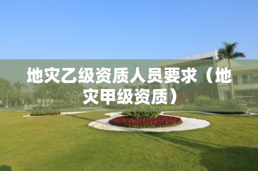 地災乙級資質人員要求（地災甲級資質）